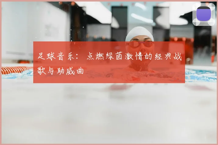 足球音乐：点燃绿茵激情的经典战歌与助威曲
