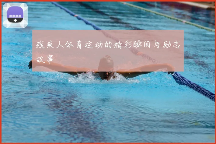 残疾人体育运动的精彩瞬间与励志故事
