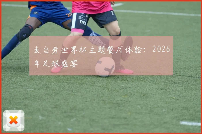 麦当劳世界杯主题餐厅体验：2026年足球盛宴